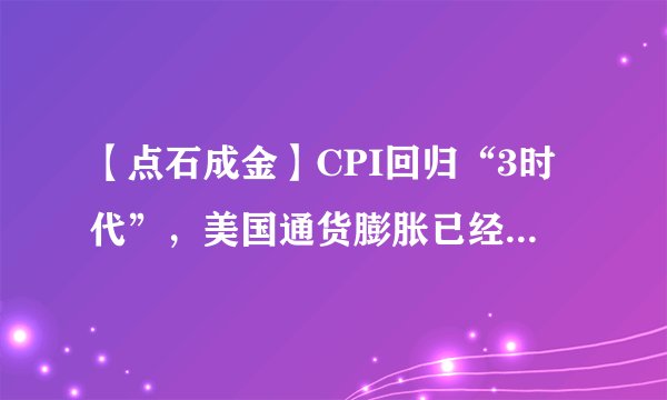 【点石成金】CPI回归“3时代”，美国通货膨胀已经缓解了吗？