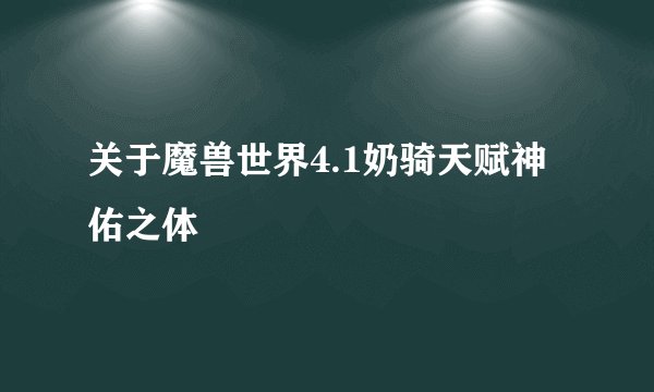 关于魔兽世界4.1奶骑天赋神佑之体