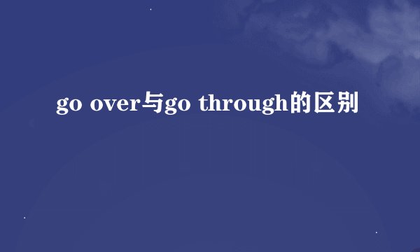 go over与go through的区别