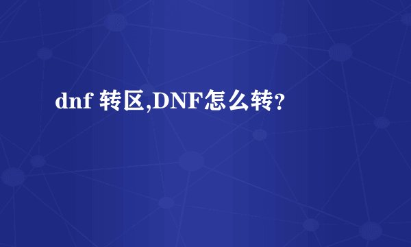 dnf 转区,DNF怎么转？