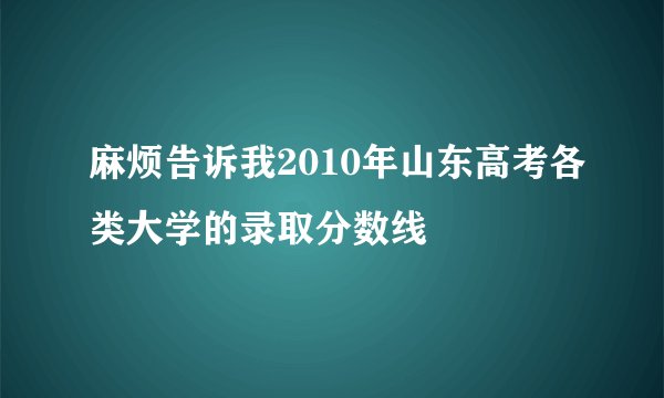 麻烦告诉我2010年山东高考各类大学的录取分数线