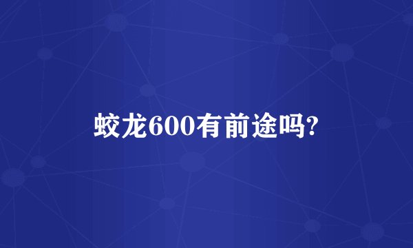 蛟龙600有前途吗?