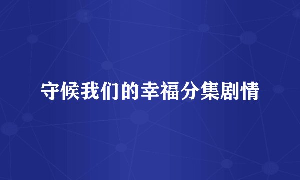 守候我们的幸福分集剧情