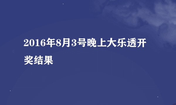 2016年8月3号晚上大乐透开奖结果