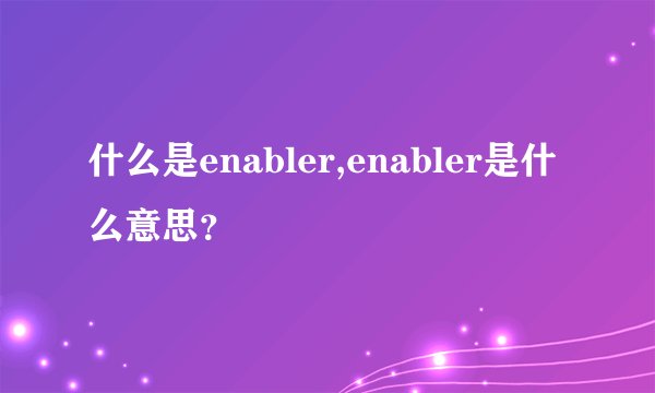 什么是enabler,enabler是什么意思？