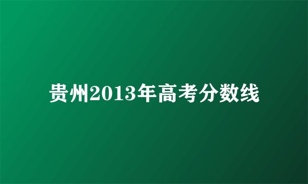 贵州2013年高考分数线