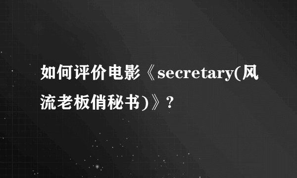 如何评价电影《secretary(风流老板俏秘书)》?