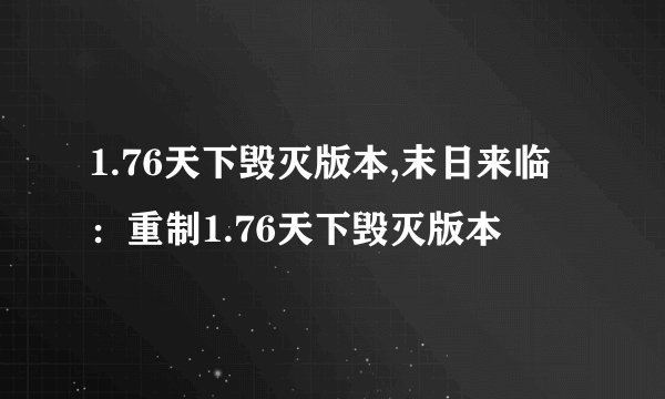 1.76天下毁灭版本,末日来临：重制1.76天下毁灭版本