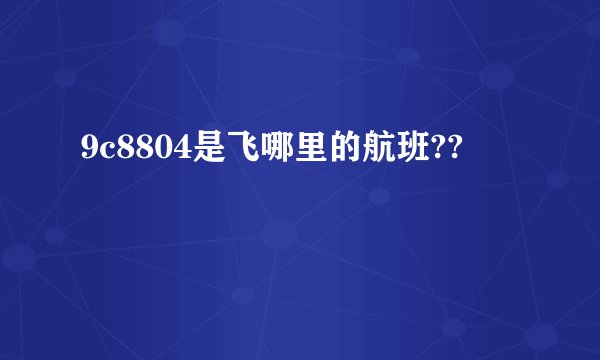 9c8804是飞哪里的航班??