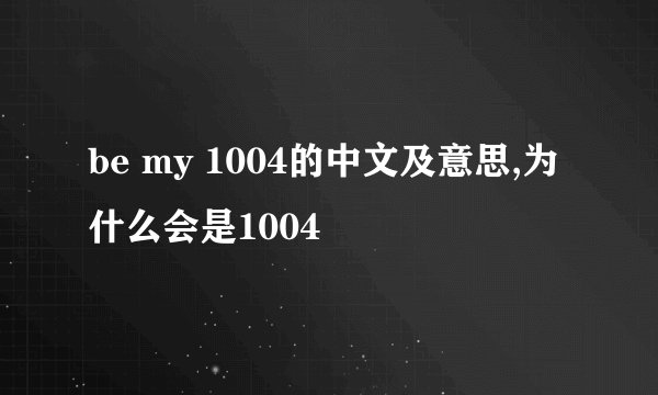 be my 1004的中文及意思,为什么会是1004