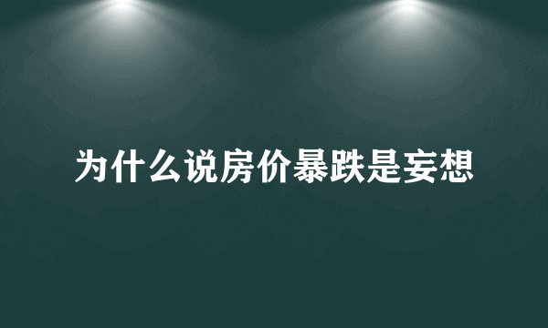 为什么说房价暴跌是妄想