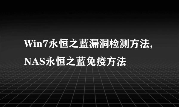 Win7永恒之蓝漏洞检测方法,NAS永恒之蓝免疫方法