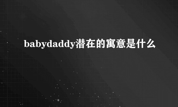 babydaddy潜在的寓意是什么