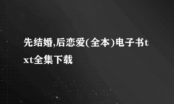 先结婚,后恋爱(全本)电子书txt全集下载