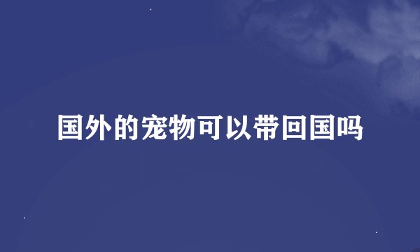 国外的宠物可以带回国吗