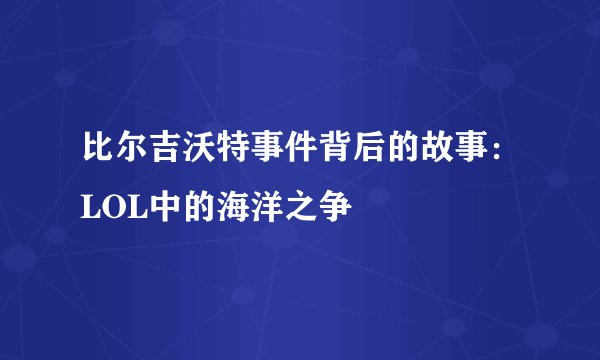 比尔吉沃特事件背后的故事：LOL中的海洋之争