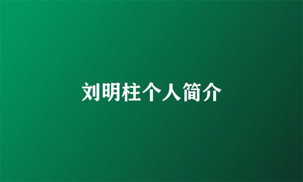刘明柱个人简介
