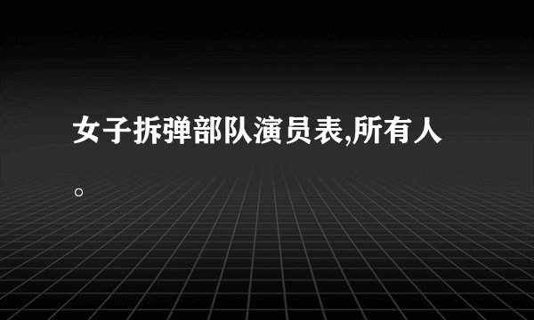 女子拆弹部队演员表,所有人。