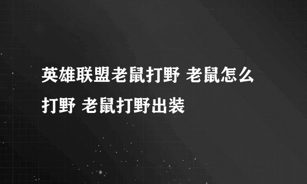 英雄联盟老鼠打野 老鼠怎么打野 老鼠打野出装
