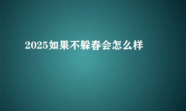 2025如果不躲春会怎么样