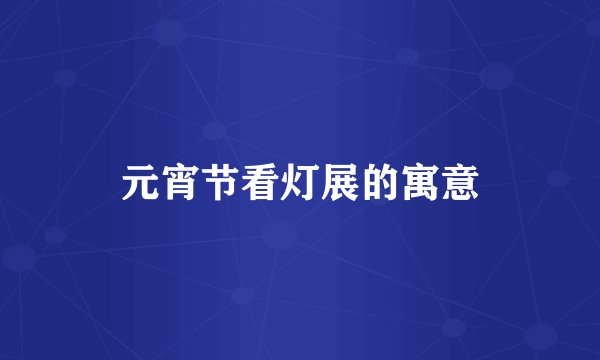 元宵节看灯展的寓意