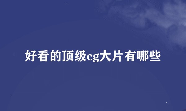 好看的顶级cg大片有哪些