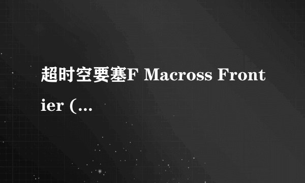 超时空要塞F Macross Frontier (2008)全集未删减高清版免费下载