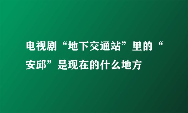 电视剧“地下交通站”里的“安邱”是现在的什么地方