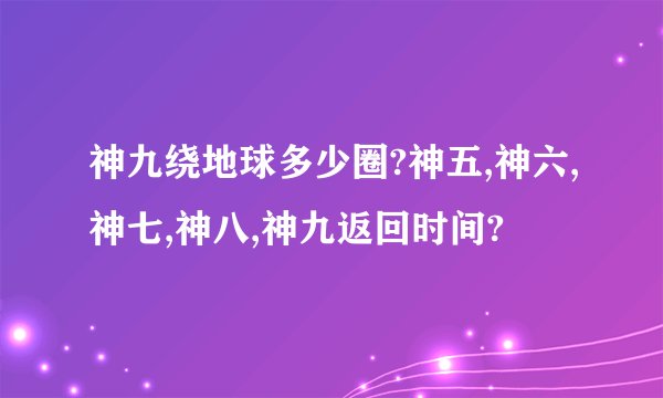 神九绕地球多少圈?神五,神六,神七,神八,神九返回时间?