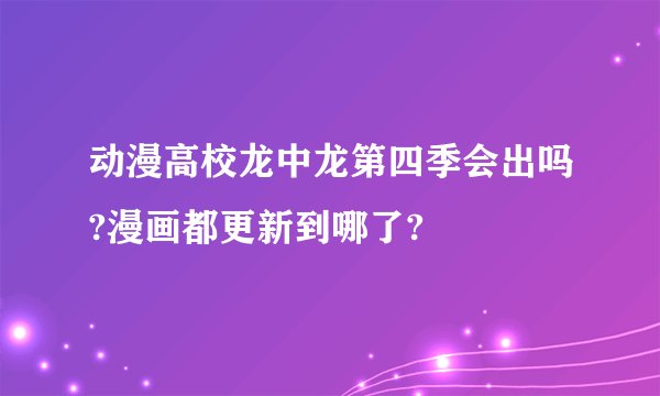 动漫高校龙中龙第四季会出吗?漫画都更新到哪了?