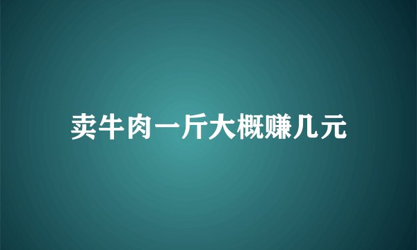 卖牛肉一斤大概赚几元