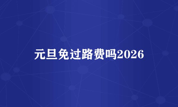 元旦免过路费吗2026