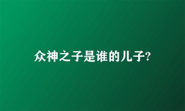 众神之子是谁的儿子?