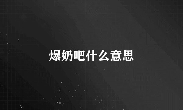 爆奶吧什么意思