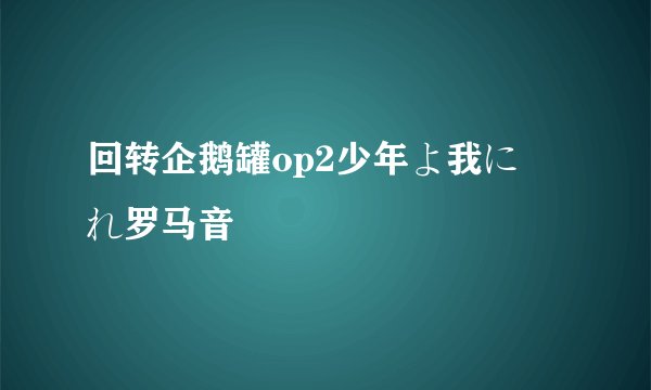 回转企鹅罐op2少年よ我に帰れ罗马音