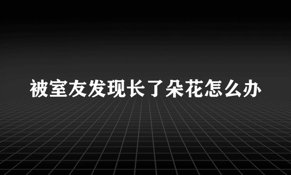被室友发现长了朵花怎么办