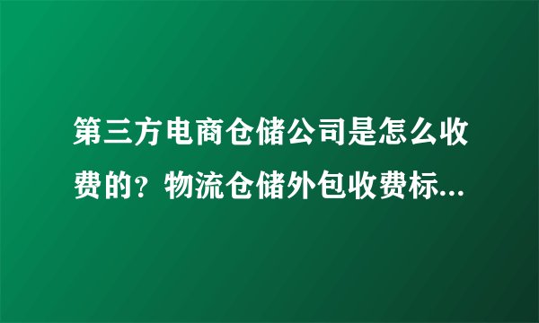 第三方电商仓储公司是怎么收费的？物流仓储外包收费标准如下！