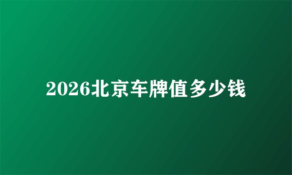 2026北京车牌值多少钱