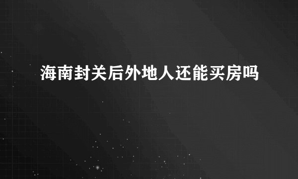 海南封关后外地人还能买房吗