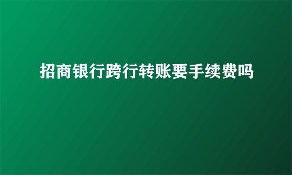 招商银行跨行转账要手续费吗