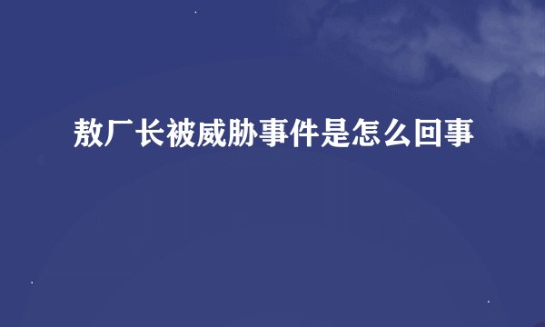 敖厂长被威胁事件是怎么回事