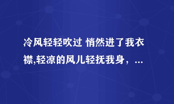 冷风轻轻吹过 悄然进了我衣襟,轻凉的风儿轻抚我身,暖意袭上心间
