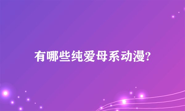 有哪些纯爱母系动漫?