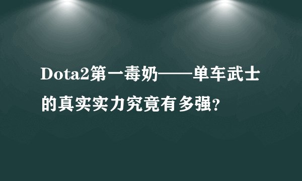 Dota2第一毒奶——单车武士的真实实力究竟有多强？