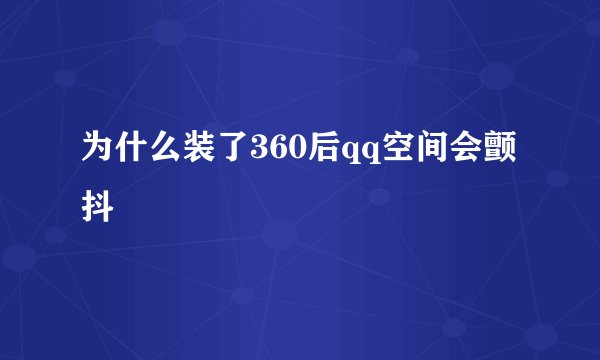为什么装了360后qq空间会颤抖