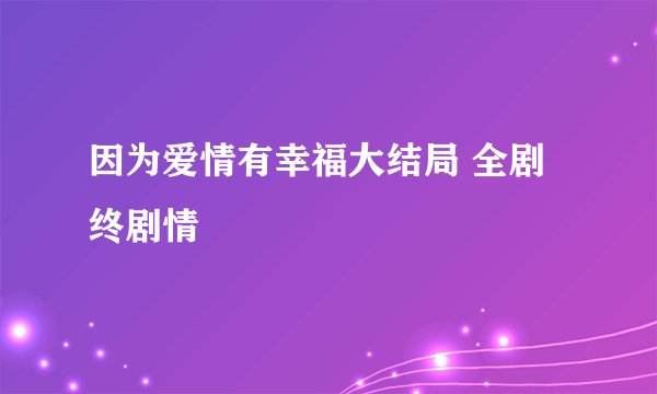 因为爱情有幸福大结局 全剧终剧情