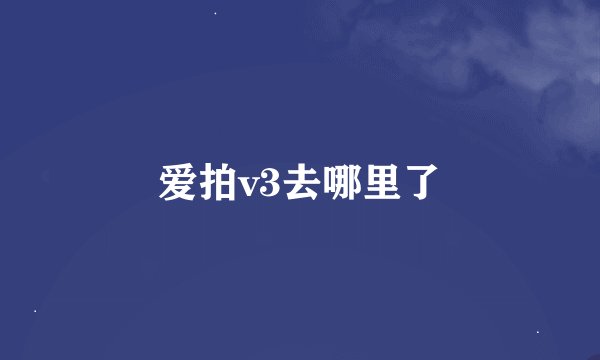 爱拍v3去哪里了