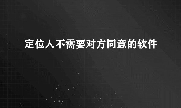 定位人不需要对方同意的软件