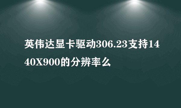 英伟达显卡驱动306.23支持1440X900的分辨率么