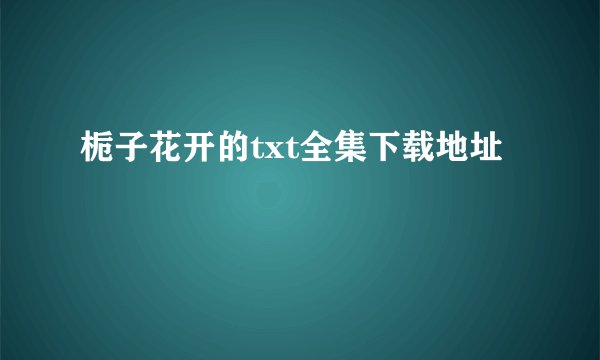 栀子花开的txt全集下载地址